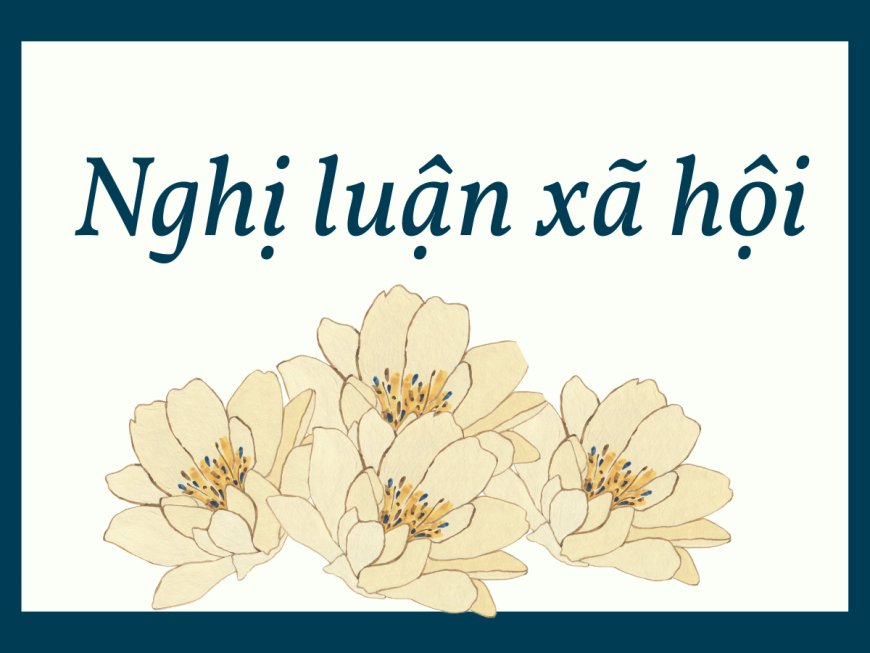 THAM KHẢO MỘT SỐ ĐOẠN VĂN NGHỊ LUẬN XÃ HỘI THƯỜNG GẶP – Trường THCS Đào Duy Từ Hà Nội