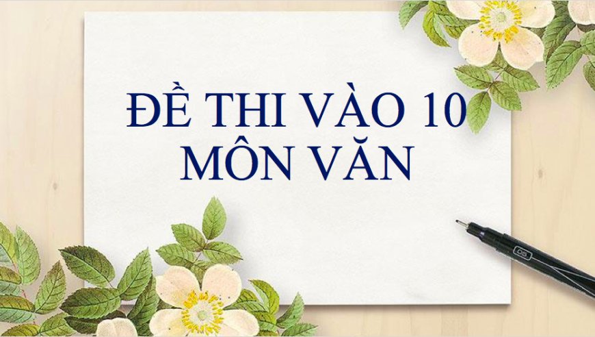 TRỌN BỘ ĐỀ THI THỬ MÔN VĂN VÀO LỚP 10 NĂM 2020 HÀ NỘI - Trường THCS Đào Duy Từ Hà Nội