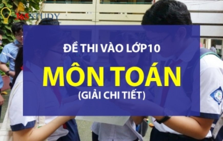 ĐỀ VÀ GỢI Ý ĐÁP ÁN THI VÀO 10 HÀ NỘI NĂM 2021-2022 MÔN TOÁN – Trường THCS Đào Duy Từ Hà Nội