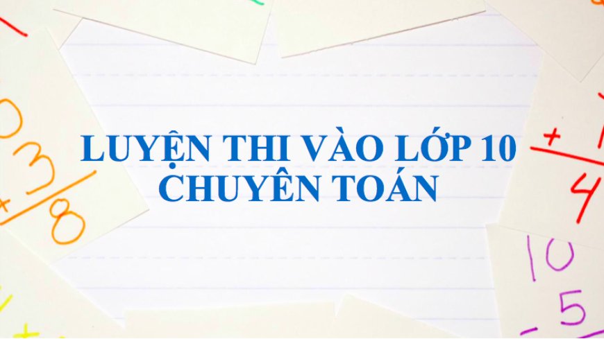 ĐỀ THI CHUYÊN TOÁN VÀO LỚP 10 NĂM 2021 HÀ NỘI VÀ GỢI Ý ĐÁP ÁN - Trường THCS Đào Duy Từ Hà Nội