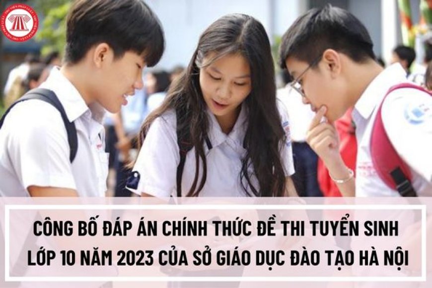 ĐÁP ÁN CHÍNH THỨC 3 MÔN THI VÀO LỚP 10 TẠI HÀ NỘI 2023 – Trường THCS Đào Duy Từ Hà Nội