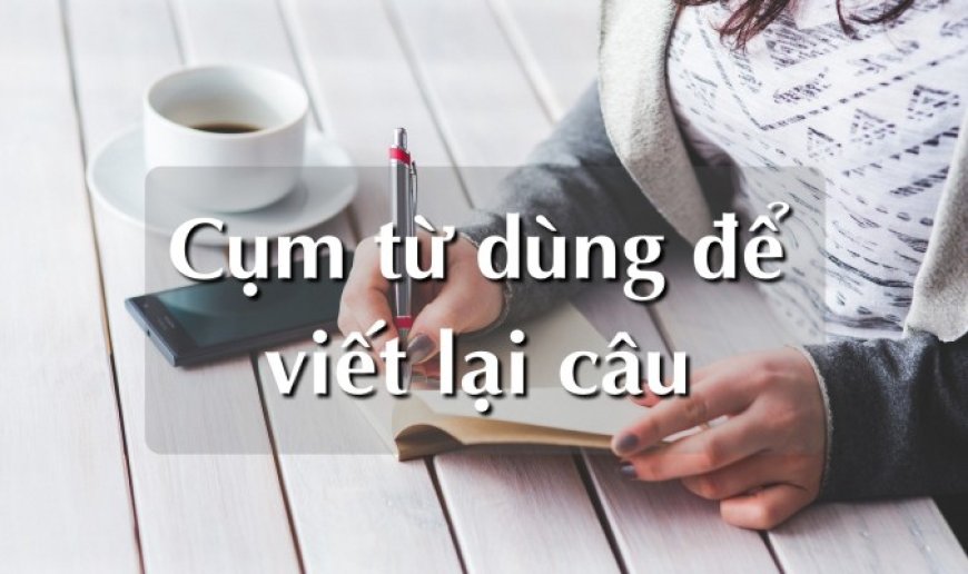 MÔN TIẾNG ANH: 'TẤT TẦN TẬT' CẤU TRÚC VIẾT LẠI CÂU CỰC KÌ HỮU ÍCH - Trường THCS Đào Duy Từ Hà Nội